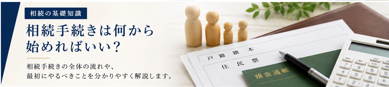 相続手続きは何から始めればいい？初めての方へ分かりやすく解説